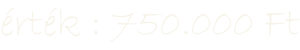 érték : 750.000 Ft