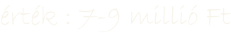 érték : 7-9 millió Ft