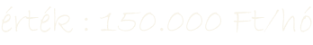 érték : 150.000 Ft/hó